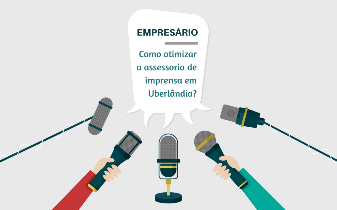 Como o empresário pode contribuir para otimizar a assessoria de imprensa em Uberlândia